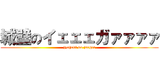 城壁のイェェェガァァァァ (jyoheki no jaeger)