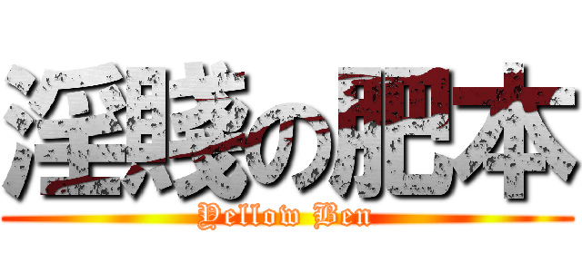 淫賤の肥本 (Yellow Ben)
