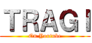 ＴＲＡＧＩ (On Youtube)