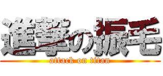 進撃の振毛 (attack on titan)