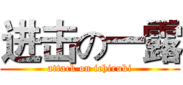 进击の一露 (attack on ichiruki)