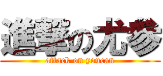 進撃の尤参 (attack on youcan)