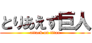 とりあえず巨人 (attack on titan)