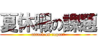 夏休暇の課題 (attack on report)