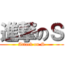 進撃のＳ (Attack on S)