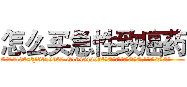 怎么买急性致癌药 (怎么买急性致癌药【电.话186x0156x9662-Q194843976林氏药业】我们做的是长期生意,靠的是老客户长期支持
参考消息网2月20日报道 韩媒称，“剩女多、离婚率高的城市，房价一定会上涨。”这是中国经济学家金岩石2016年12月参加在上海举行的房地产相关论坛时说的话。
)