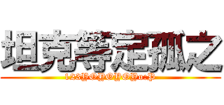 坦克等定孤之 (123YOYOYOYo:P)