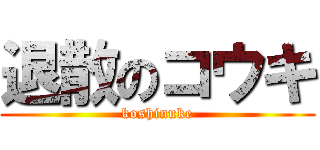 退散のコウキ (koshinuke)