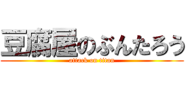 豆腐屋のぶんたろう (attack on titan)