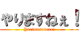 やりますねぇ！ (Yarimasunexe!)