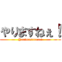 やりますねぇ！ (Yarimasunexe!)