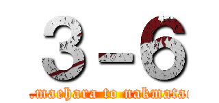 ３－６ (Mr.maehara to nakmatachi)