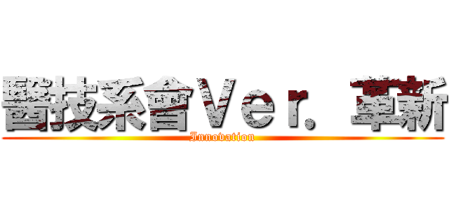 醫技系會Ｖｅｒ．革新 (Innovation)