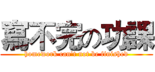 寫不完の功課 (homework can't not be finished)