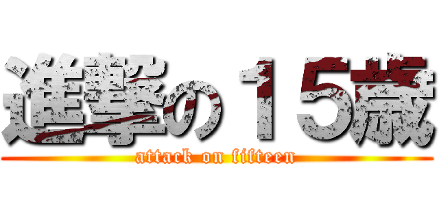 進撃の１５歳 (attack on fifteen)