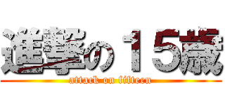 進撃の１５歳 (attack on fifteen)