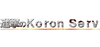 進撃のＫｏｒｏｎ Ｓｅｒｖｅｒ (oppa on koron)