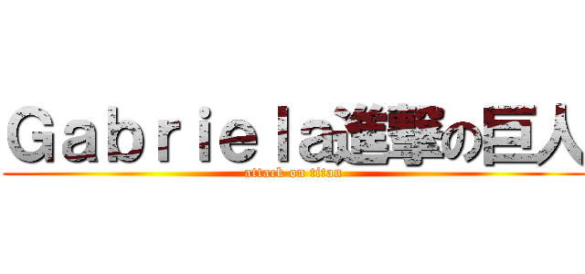 Ｇａｂｒｉｅｌａ進撃の巨人 (attack on titan)