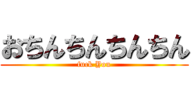 おちんちんちんちん (fuck You)