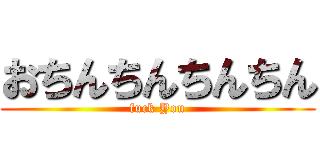 おちんちんちんちん (fuck You)