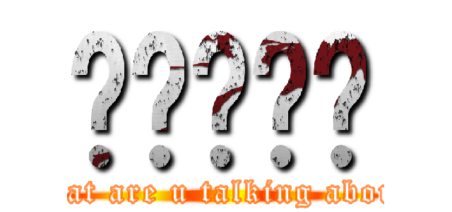 嗯嗯嗯嗯嗯 (What are u talking about?)