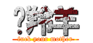 趕羚羊 (fuck your mother)