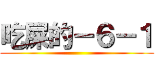 吃屎的－６－１ ()