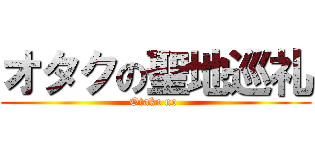 オタクの聖地巡礼 (Otaku no )