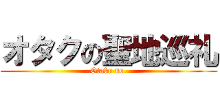 オタクの聖地巡礼 (Otaku no )