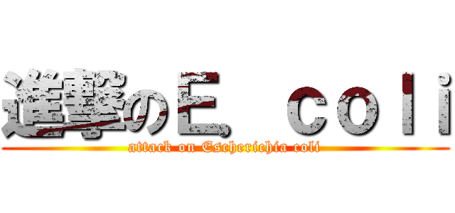進撃のＥ．ｃｏｌｉ (attack on Escherichia coli)
