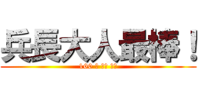 兵長大人最棒！ (160 の リヴ ァイ)