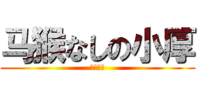 马猴なしの小厚 (中二碧池)