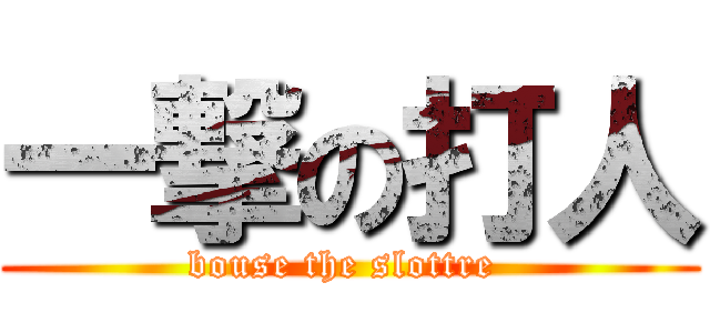 一撃の打人 (bouse the slottre )