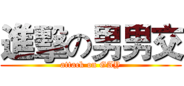 進擊の男男交 (attack on GAY)