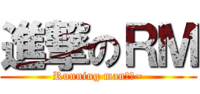 進撃のＲＭ (Running man大發~)