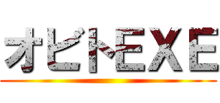 オビトＥＸＥ ()