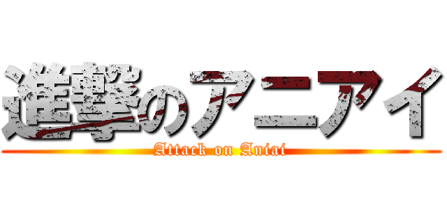 進撃のアニアイ (Attack on Aniai)