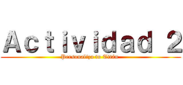 Ａｃｔｉｖｉｄａｄ ２ (Personaliza tu Titán )