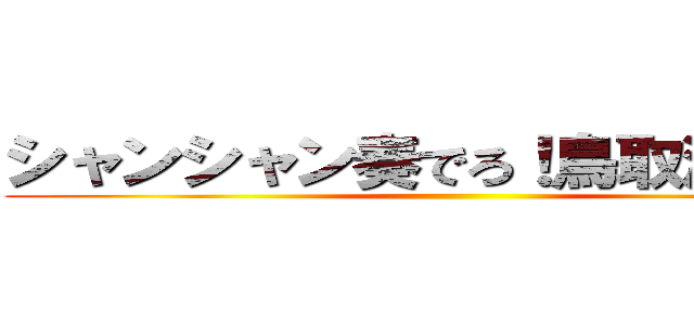 シャンシャン奏でろ！鳥取演奏隊！ ()