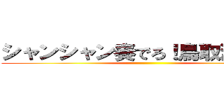 シャンシャン奏でろ！鳥取演奏隊！ ()