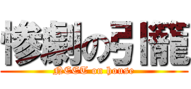 惨劇の引籠 (NEET on house)