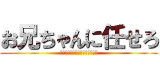 お兄ちゃんに任せろ (なんだよもぉー！またかよー！！)