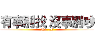有事別找 沒事別吵 (Shut up!)
