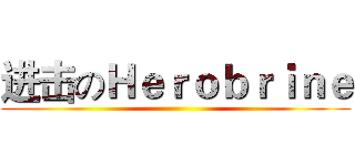 进击のＨｅｒｏｂｒｉｎｅ ()