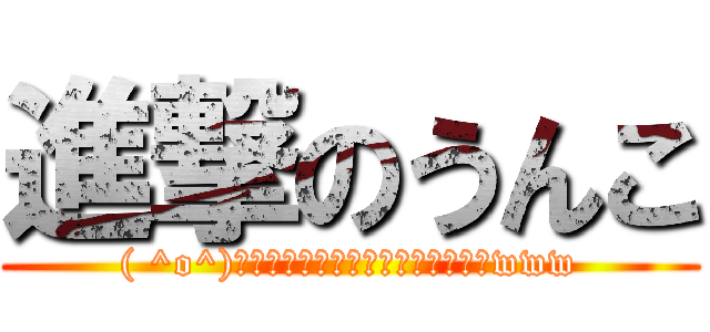 進撃のうんこ (( ^o^)＜ﾝﾝﾝﾝﾝﾝﾝﾝﾝﾝﾝﾝﾝﾝﾝwww)