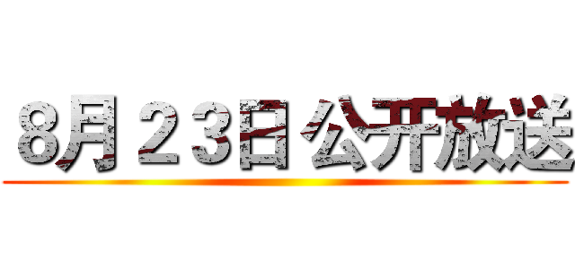 ８月２３日 公开放送 ()