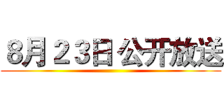 ８月２３日 公开放送 ()