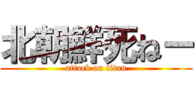 北朝鮮死ねー (attack on titan)