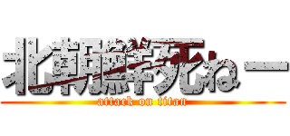 北朝鮮死ねー (attack on titan)