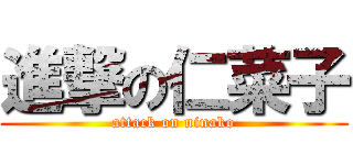 進撃の仁菜子 (attack on ninako)
